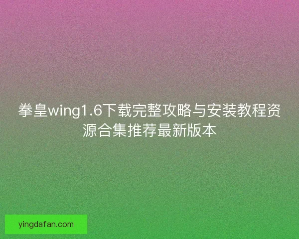 拳皇wing1.6下载完整攻略与安装教程资源合集推荐最新版本