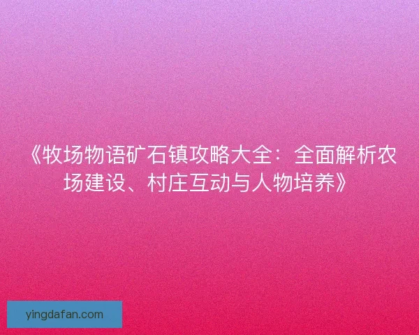 《牧场物语矿石镇攻略大全：全面解析农场建设、村庄互动与人物培养》