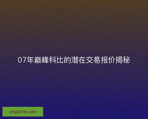 07年巅峰科比的潜在交易报价揭秘