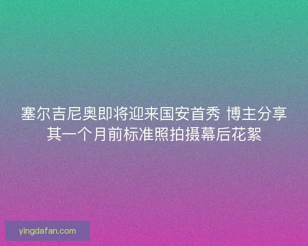 塞尔吉尼奥即将迎来国安首秀 博主分享其一个月前标准照拍摄幕后花絮
