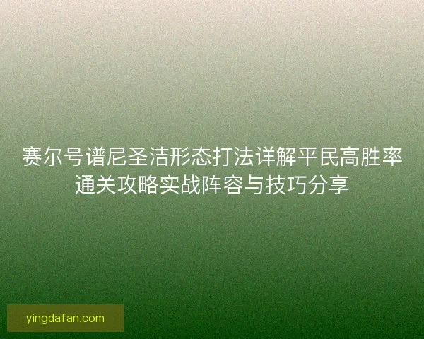 赛尔号谱尼圣洁形态打法详解平民高胜率通关攻略实战阵容与技巧分享