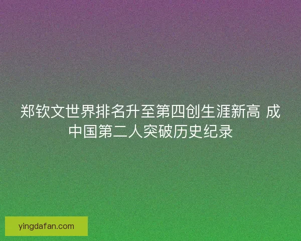 郑钦文世界排名升至第四创生涯新高 成中国第二人突破历史纪录